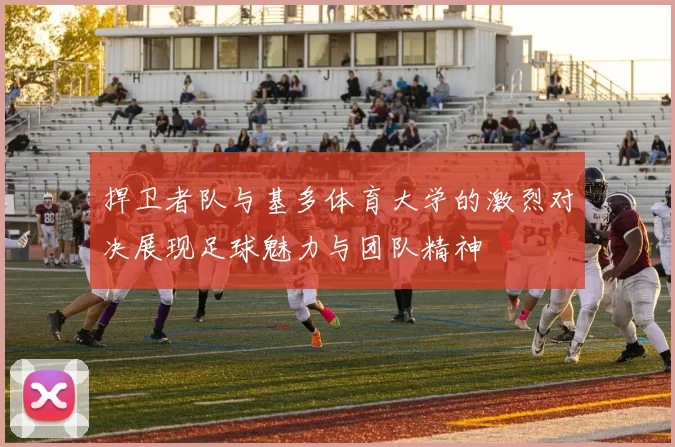 捍卫者队与基多体育大学的激烈对决展现足球魅力与团队精神