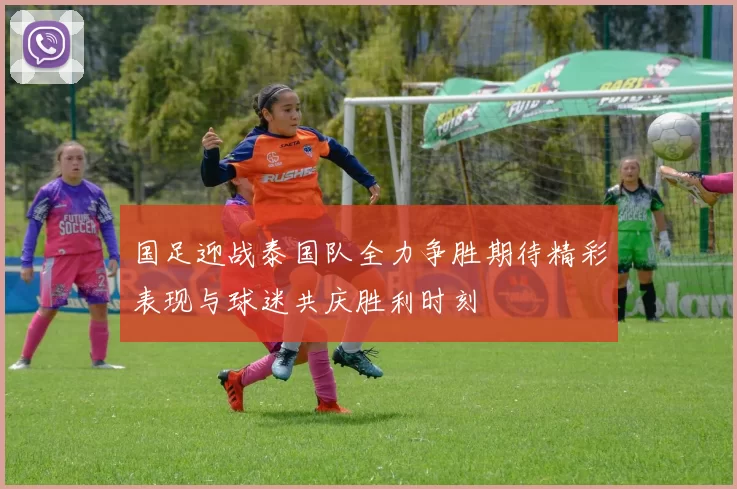 国足迎战泰国队全力争胜期待精彩表现与球迷共庆胜利时刻